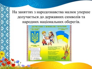 На заняттях з народознавства малюк уперше
долучається до державних символів та
народних національних оберегів.
 