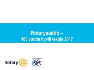 Rotarysäätiö –
100 vuotta hyviä tekoja 2017
 