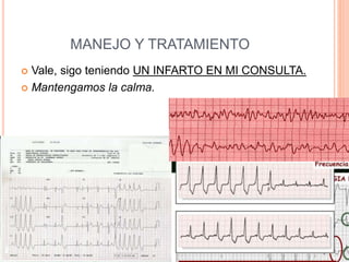 MANEJO Y TRATAMIENTO
 Vale, sigo teniendo UN INFARTO EN MI CONSULTA.
 Mantengamos la calma.
 