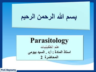 Parasitology
‫استاذ‬‫المادة‬:‫أ‬.‫د‬.‫بيومى‬ ‫السيد‬
‫المحاضرة‬2
 