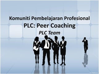 Komuniti Pembelajaran Profesional
PLC: Peer Coaching
PLC Team
 