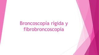 Broncoscopía rígida y
fibrobroncoscopía
 