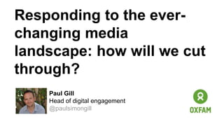 Responding to the ever-
changing media
landscape: how will we cut
through?
Paul Gill
Head of digital engagement
@paulsimongill
 