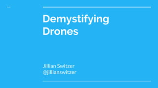 Demystifying
Drones
Jillian Switzer
@jillianswitzer
 
