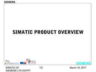 March 18, 2017SIMATIC S7
SIEMENS LTD EGYPT
1/2
SIMATIC PRODUCT OVERVIEWSIMATIC PRODUCT OVERVIEW
SIEMENS
SIEMENS
 