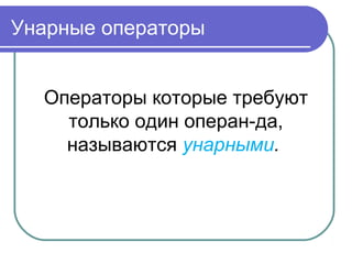 Унарные операторы
Операторы которые требуют
только один операн-да,
называются унарными.
 