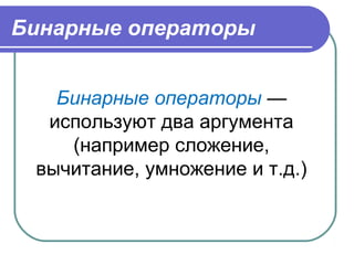 Бинарные операторы
Бинарные операторы —
используют два аргумента
(например сложение,
вычитание, умножение и т.д.)
 
