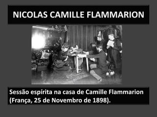 Sessão espírita na casa de Camille Flammarion
(França, 25 de Novembro de 1898).
NICOLAS CAMILLE FLAMMARION
 