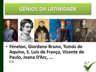 • Fénelon, Giordano Bruno, Tomás de
Aquino, S. Luís de França, Vicente de
Paulo, Joana D’Arc, ...
(11)
9
GÊNIOS DA LATINIDADE
 