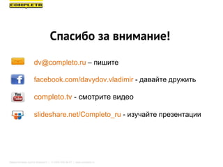 Спасибо за внимание!
dv@completo.ru – пишите
facebook.com/davydov.vladimir - давайте дружить
completo.tv - смотрите видео
slideshare.net/Completo_ru - изучайте презентации
Маркетинговая группа Комплето | +7 (495) 640-89-97 | www.completo.ru
 