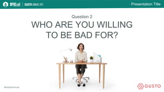 Presentation Title
#saastrannual
WHO ARE YOU WILLING
TO BE BAD FOR?
Question 2
 