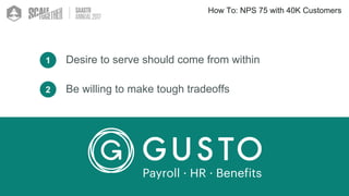 How To: NPS 75 with 40K Customers
Desire to serve should come from within1
Be willing to make tough tradeoffs2
 