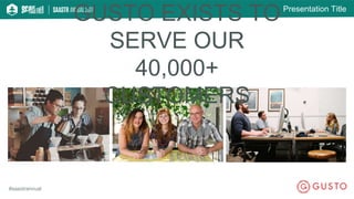 Presentation Title
#saastrannual
GUSTO EXISTS TO
SERVE OUR
40,000+
CUSTOMERS
 