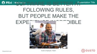 Presentation Title
#saastrannual
SOFTWARE IS BETTER AT
FOLLOWING RULES,
BUT PEOPLE MAKE THE
EXPERIENCE INCREDIBLE
Gusto employee, Adam
 