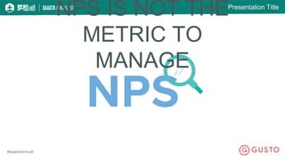 Presentation Title
#saastrannual
NPS IS NOT THE
METRIC TO
MANAGE
 