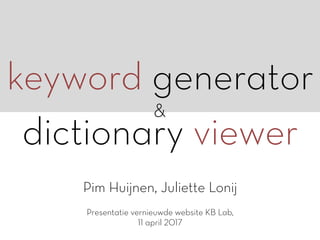 keyword generator
&
dictionary viewer
Pim Huijnen, Juliette Lonij
Presentatie vernieuwde website KB Lab,
11 april 2017
 