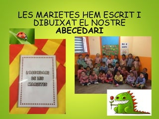 LES MARIETES HEM ESCRIT I
DIBUIXAT EL NOSTRE
ABECEDARI
 