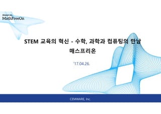 CEMWARE, Inc.
‘17.04.26.
STEM 교육의 혁신 - 수학, 과학과 컴퓨팅의 만남
매스프리온
 
