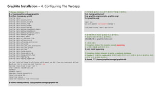 Graphite Installation – 4. Configuring The Webapp
# 기본경로 설치가 아닌 경우 붉은색 부분을 수정한다.
$ cd /opt/graphite/conf
$ cp graphite.wsg...