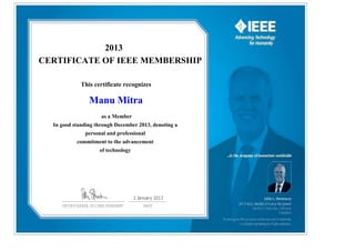 2013
CERTIFICATE OF IEEE MEMBERSHIP
This certificate recognizes
Manu Mitra
as a Member
In good standing through December 2013, denoting a
personal and professional
commitment to the advancement
of technology
 