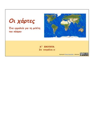 Οι χάρτες
Ένα εργαλείο για τη μελέτη
του κόσμου
Α’ ΕΝΟΤΗΤΑ
2ο κεφάλαιο
Δημιουργία Πέτρος Μιχαηλίδης - Δάσκαλος
 