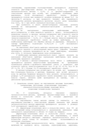 (теплицями, парниковими господарствами) провадиться додаткова
оплата:в дев'ятирічних школах -в розмірі 0,33, в середніх
загальноосвітніх школах - 0,43, а в школах-інтернатах та
спеціальних школах для дітей, які потребують особливих умов
виховання, -0,66 мінімальної заробітної плати. Доплата
провадиться тільки при наявності ділянки розміром не менше 0,5 га
протягом 9 місяців, а при наявності теплиці або парникового
господарства доплата провадиться протягом всього року незалежно
від того, чи є при школі навчально-дослідна ділянка.
При наявності в штаті школи-інтернату агронома доплата
вчителю за завідування навчально-дослідною ділянкою не
провадиться.
44. За завідування навчальними майстернями шкіл,
шкіл-інтернатів, в яких ведуться заняття з праці, встановлюється
додаткова оплата: в школах, школах-інтернатах при кількості класів
(класів-комплектів) до 10 - в розмірі 0,33, від 10 до 20 класів
(класів-комплектів) - 0,43, 21 і більше класів (класів-комплектів)
-0,63 мінімальної заробітної плати за кожну майстерню, а за
комбіновану майстерню (по обробці металу та деревини, обладнану в
одному приміщенні) відповідно 0,66,0,83 і 1,06 мінімальної
заробітної плати.
За виконання обов'язків майстра навчальних майстерень, в яких
проводяться заняття з обслуговуючих видів праці (обробка тканини,
кулінарія), доплата провадиться як за одну майстерню, незалежно
від того, в скількох приміщеннях вона розташована.
У необхідних випадках допускається поділ однієї доплати за
виконання обов'язків майстра навчальних майстерень між двома
вчителями трудового навчання.
45. У школах і школах-інтернатах всіх типів і найменувань
провадиться доплата педагогічним працівникам за проведення
позакласної роботи з фізичного виховання учнів у розмірах: при
кількості класів (класів-комплектів) від 10 до 19 -0,76, від 20 до
29 -1,39, 30 і більше -2,79 мінімальної заробітної плати.
В школах-інтернатах для дітей-сиріт та дітей, які залишилися
без піклування батьків, у дитячих будинках для дітей шкільного
віку та дитячих будинках змішаного типу доплата встановлюється в
розмірі 1,39 мінімальної заробітної плати незалежно від кількості
класів (груп). Доплата може провадитися як одному, так і
декільком працівникам.
Г. Додаткова оплата праці за керівництво школами (класами),
інтернатами, філіалами, відділеннями (групами),
навчально-консультаційними пунктами шкіл,
відділами позашкільних закладів
46. У початкових, вечірніх (змінних) середніх
загальноосвітніх школах, музичних школах-семирічках і художніх
школах з кількістю учнів до 50 посадах директора не
встановлюється.
За керівництво такою школою одному із вчителів, а за
керівництво класами з очно-заочною формою навчання при денних
загальноосвітніх школах директору провадиться доплата в розмірі
0,63 мінімальної заробітної плати.
47. Директорам початкових шкіл з кількістю учнів від 50 до
100 посадовий оклад встановлюється з урахуванням виконання ними
навчального навантаження в обсязі 10 годин на тиждень.
Директорам початкових шкіл з кількістю учнів понад 100,
директорам базових початкових шкіл при педучилищах, а також
директорам вечірніх (змінних) середніх загальноосвітніх шкіл з
кількістю учнів понад 50 посадові оклади встановлюються на
загальних підставах.
48. Директорам загальноосвітніх шкіл, середніх спеціальних
музичних та художніх шкіл, хорових, хореографічних, циркових,
 