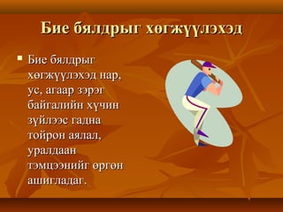Бие бялдрыг хөгжүүлэхэдБие бялдрыг хөгжүүлэхэд
 Бие бялдрыгБие бялдрыг
хөгжүүлэхэд нар,хөгжүүлэхэд нар,
ус, агаар зэрэгус, агаар зэрэг
байгалийн хүчинбайгалийн хүчин
зүйлээс гадназүйлээс гадна
тойрон аялал,тойрон аялал,
уралдаануралдаан
тэмцээнийг өргөнтэмцээнийг өргөн
ашигладаг.ашигладаг.
 