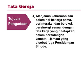 Tata Gereja
4) Menjamin keharmonisan
dalam hal bekerja sama,
berinteraksi dan beraksi,
bersinergi sesuai dengan
tata kerja yang ditetapkan
dalam persidangan
Jemaat – jemaat yang
disebut juga Persidangan
Sinode.
Tujuan
Pengadaan
 