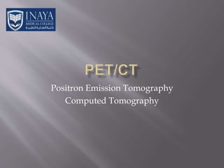 Positron Emission Tomography
Computed Tomography
 