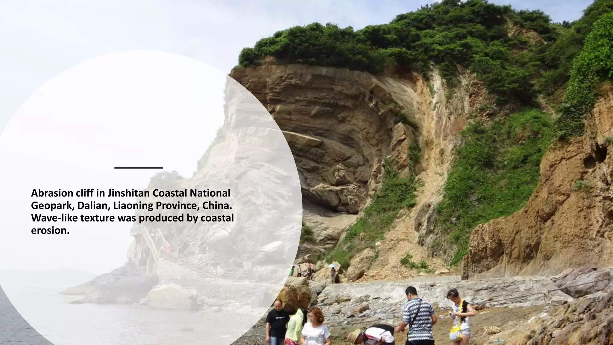 Abrasion cliff in Jinshitan Coastal National
Geopark, Dalian, Liaoning Province, China.
Wave-like texture was produced by coastal
erosion.
 