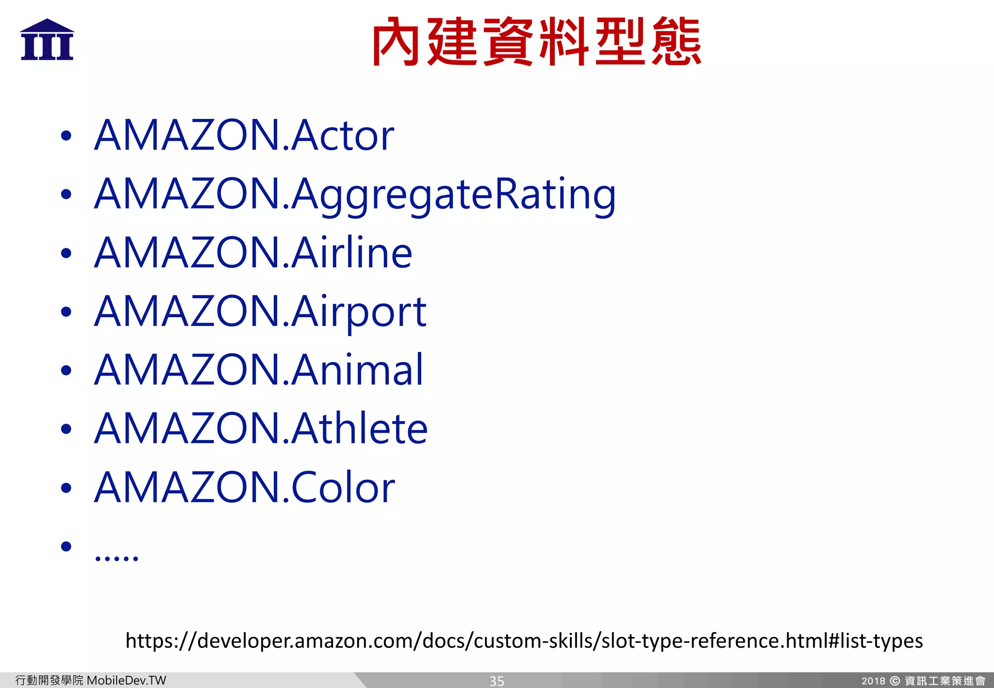 A QX[T8Te HI
w j
• 5A5LCB 5Rc a
• 5A5LCB 5 aT PcTFPcX]
• 5A5LCB 5Xa[X]T
• 5A5LCB 5Xa_ ac
• 5A5LCB 5]X P[
• 5A5LCB 5cW[TcT
• 5A5LCB 7 [ a
•
35
https://developer.amazon.com/docs/custom-skills/slot-type-reference.html#list-types
 