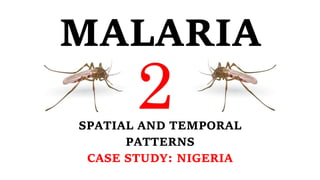 MALARIA
SPATIAL AND TEMPORAL
PATTERNS
CASE STUDY: NIGERIA
 