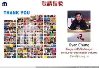 敬請指教
Ryan Chung
Program R&D Manager
Institue for Information Industry
Ryan@iii.org.tw
13
 