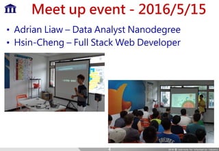 Meet up event - 2016/5/15
• Adrian Liaw – Data Analyst Nanodegree
• Hsin-Cheng – Full Stack Web Developer
4
 