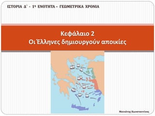 Κεφάλαιο 2
Οι Έλληνες δημιουργούν αποικίες
ΙΣΤΟΡΙΑ Δ΄ - 1η ΕΝΟΤΗΤΑ – ΓΕΩΜΕΤΡΙΚΑ ΧΡΟΝΙΑ
Μανιάτης Κωνσταντίνος
 
