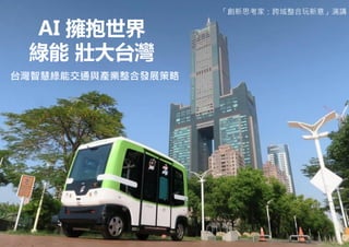 台灣智慧綠能交通與產業整合發展策略
AI 擁抱世界
綠能 壯大台灣
「創新思考家：跨域整合玩新意」演講
 