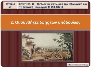 2. Οι συνθήκες ζωής των υπόδουλων
Ιστορία
Στ΄
ΕΝΟΤΗΤΑ Β - Οι Έλληνες κάτω από την οθωμανική και
τη λατινική κυριαρχία (145...