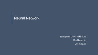 Neural Network
Yeungnam Univ. MSP-Lab
DaeHwan Ki
2018.02.13
 