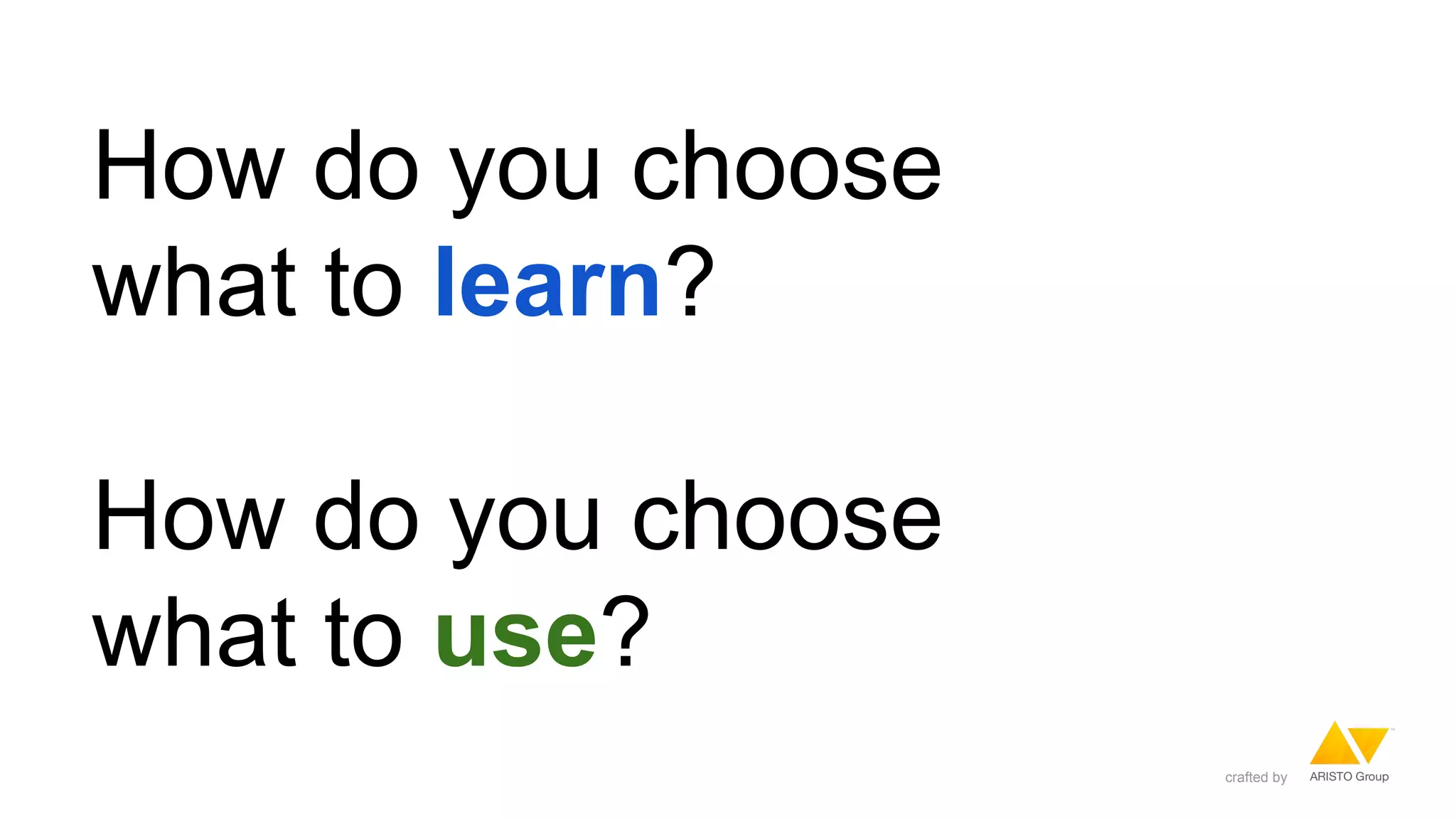 How do you choose
what to learn?
How do you choose
what to use?
crafted by