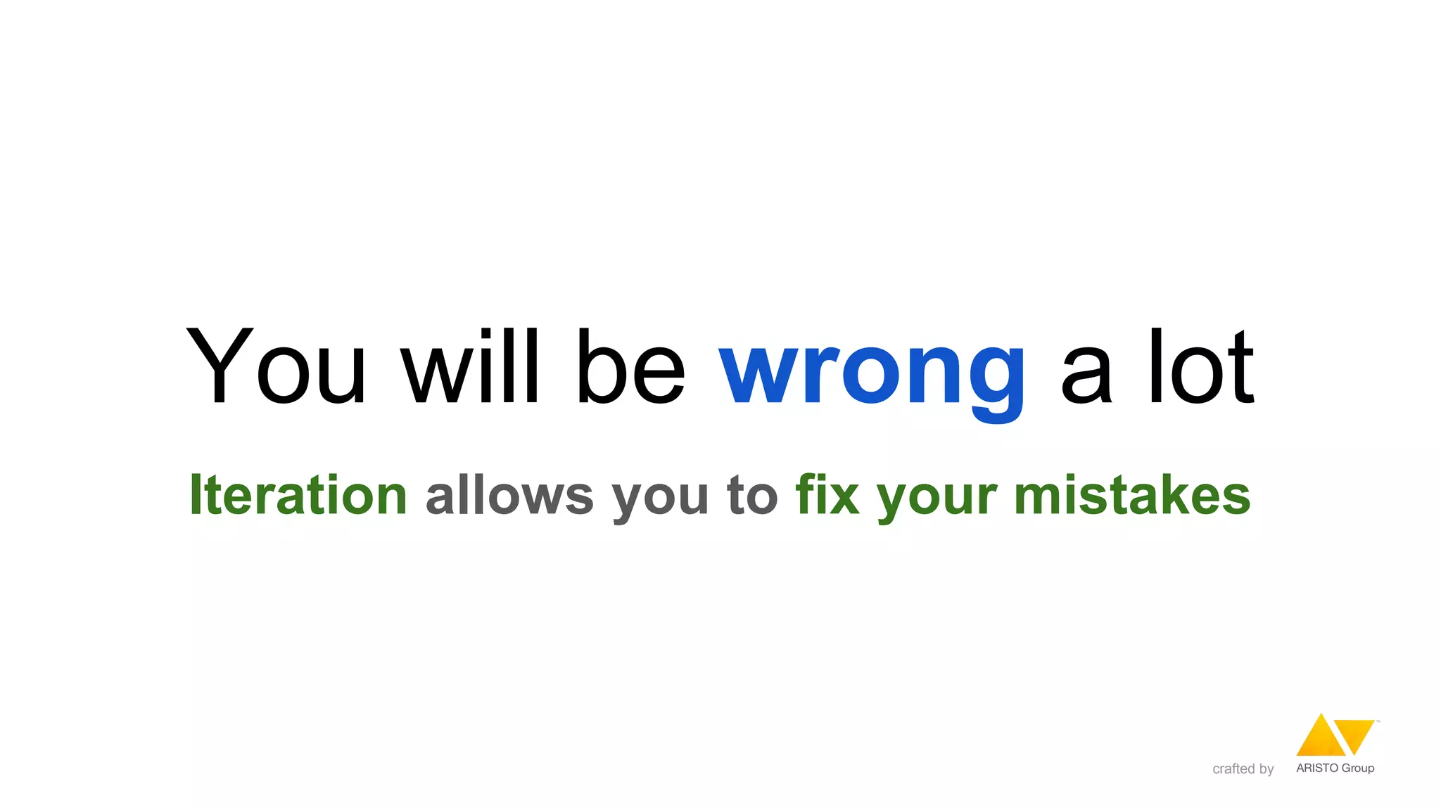 You will be wrong a lot
Iteration allows you to fix your mistakes
crafted by