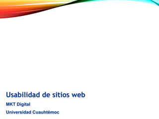 Usabilidad de sitios web
MKT Digital
Universidad Cuauhtémoc
 