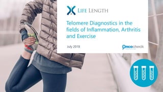 1
© 2017 Life Length. All rights reserved. Strictly private and confidential.
Reproduction of this document or any portion thereof without prior written consent is prohibited.
Telomere Diagnostics in the
fields of Inflammation, Arthritis
and Exercise
July 2018
 