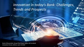 -1-
Innovation in today's Bank: Challenges,
Trends and Prospects
Kostis Chlouverakis, Group Chief Digital Officer @ Eurobank
Innovation Forum, Athens, June 19 2018
 