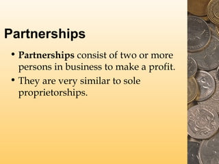 Partnerships
• Partnerships consist of two or more
persons in business to make a profit.
• They are very similar to sole
proprietorships.
 