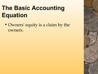 The Basic Accounting
Equation
• Owners' equity is a claim by the
owners.
 