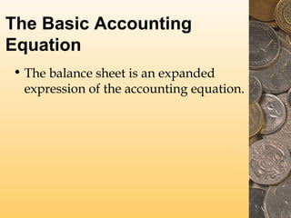 The Basic Accounting
Equation
• The balance sheet is an expanded
expression of the accounting equation.
 