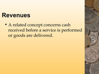 Revenues
• A related concept concerns cash
received before a service is performed
or goods are delivered.
 