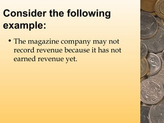Consider the following
example:
• The magazine company may not
record revenue because it has not
earned revenue yet.
 