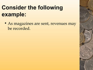 Consider the following
example:
• As magazines are sent, revenues may
be recorded.
 
