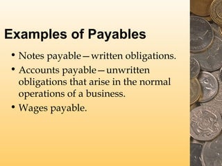 Examples of Payables
• Notes payable—written obligations.
• Accounts payable—unwritten
obligations that arise in the norma...